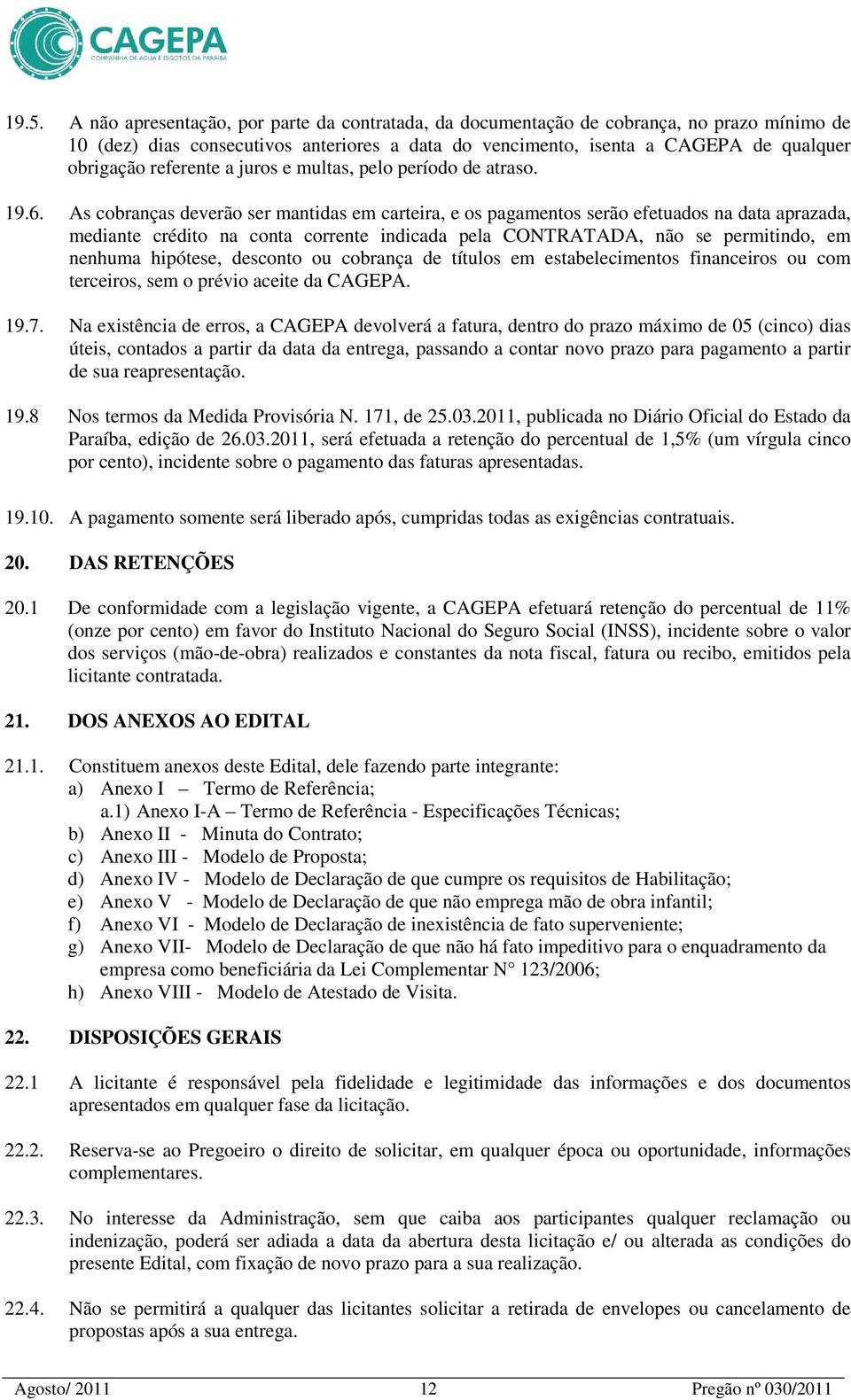 As cobranças deverão ser mantidas em carteira, e os pagamentos serão efetuados na data aprazada, mediante crédito na conta corrente indicada pela CONTRATADA, não se permitindo, em nenhuma hipótese,