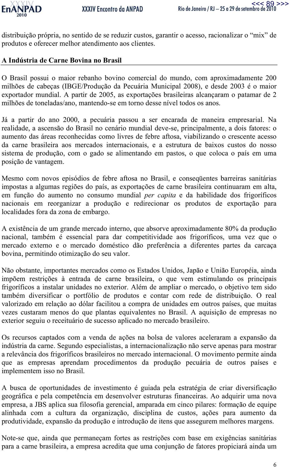 o maior exportador mundial. A partir de 2005, as exportações brasileiras alcançaram o patamar de 2 milhões de toneladas/ano, mantendo-se em torno desse nível todos os anos.