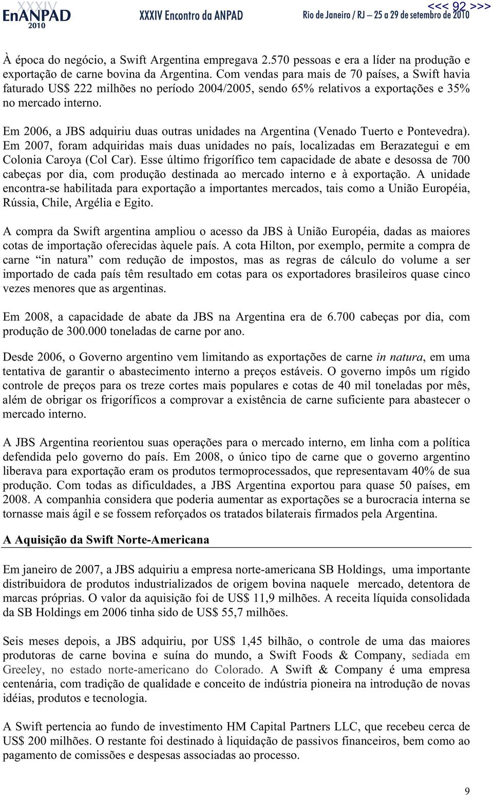 Em 2006, a JBS adquiriu duas outras unidades na Argentina (Venado Tuerto e Pontevedra). Em 2007, foram adquiridas mais duas unidades no país, localizadas em Berazategui e em Colonia Caroya (Col Car).