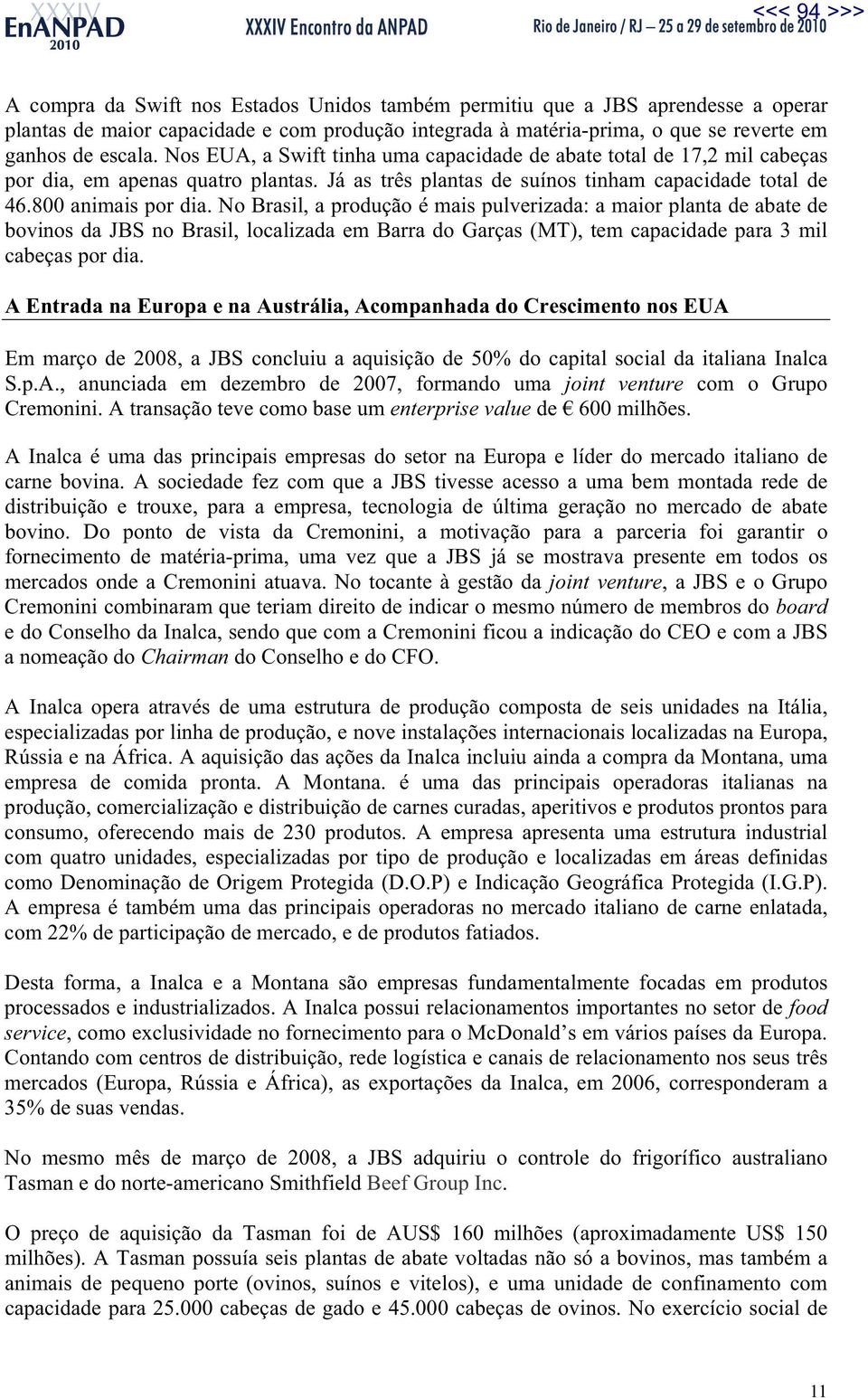 No Brasil, a produção é mais pulverizada: a maior planta de abate de bovinos da JBS no Brasil, localizada em Barra do Garças (MT), tem capacidade para 3 mil cabeças por dia.