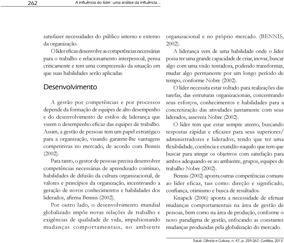 Desenvolvimento A gestão por competências e por processos depende da formação de equipes de alto desempenho e do desenvolvimento de estilos de liderança que visem o desempenho eficaz das equipes de