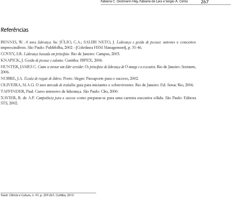 Rio de Janeiro: Campus, 2003. KNAPICK, J. Gestão de pessoas e talentos. Curitiba: IBPEX, 2006. HUNTER, JAMES C. Como se tornar um líder servidor. Os princípios de liderança de O monge e o executivo.