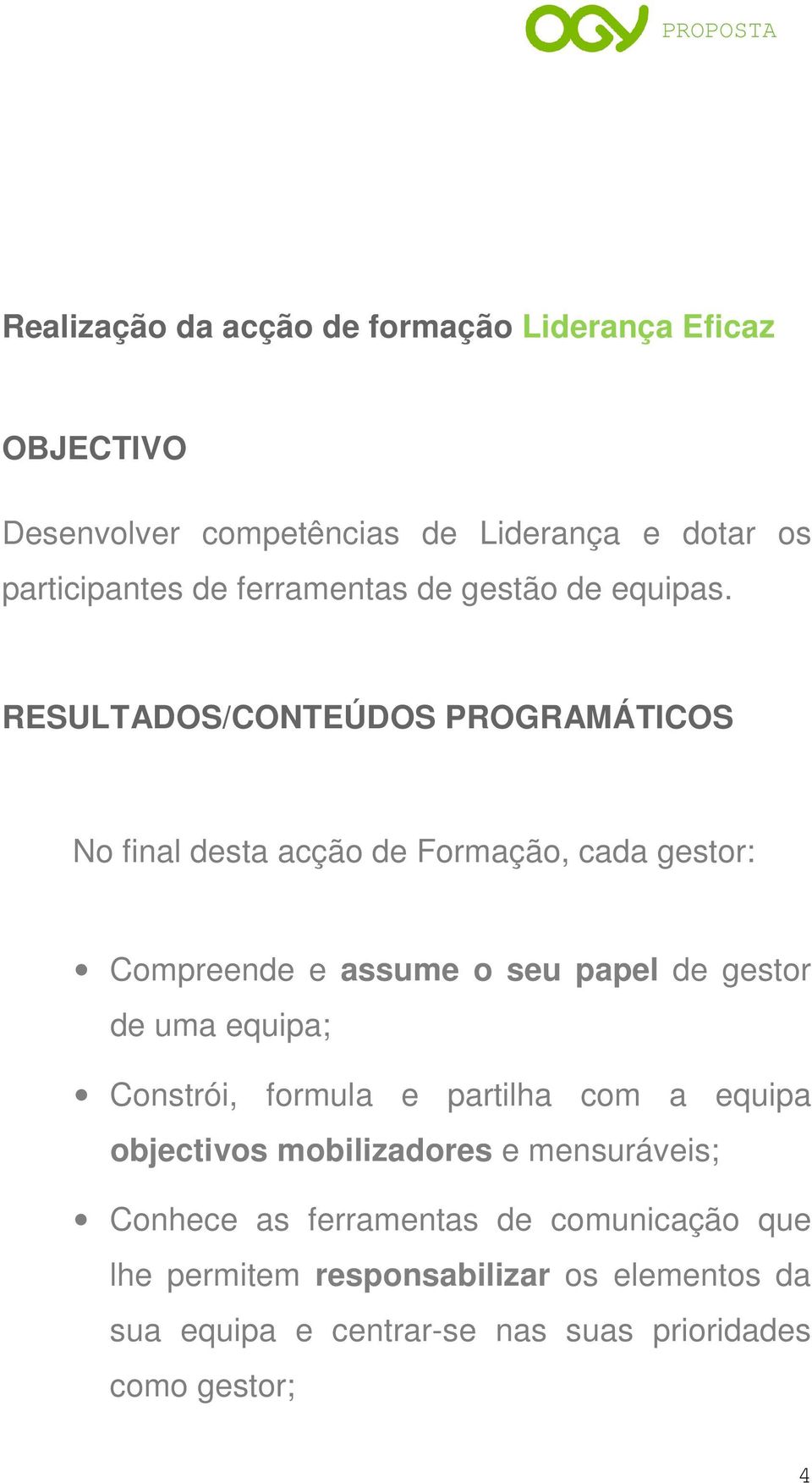 RESULTADOS/CONTEÚDOS PROGRAMÁTICOS No final desta acção de Formação, cada gestor: Compreende e assume o seu papel de gestor de uma