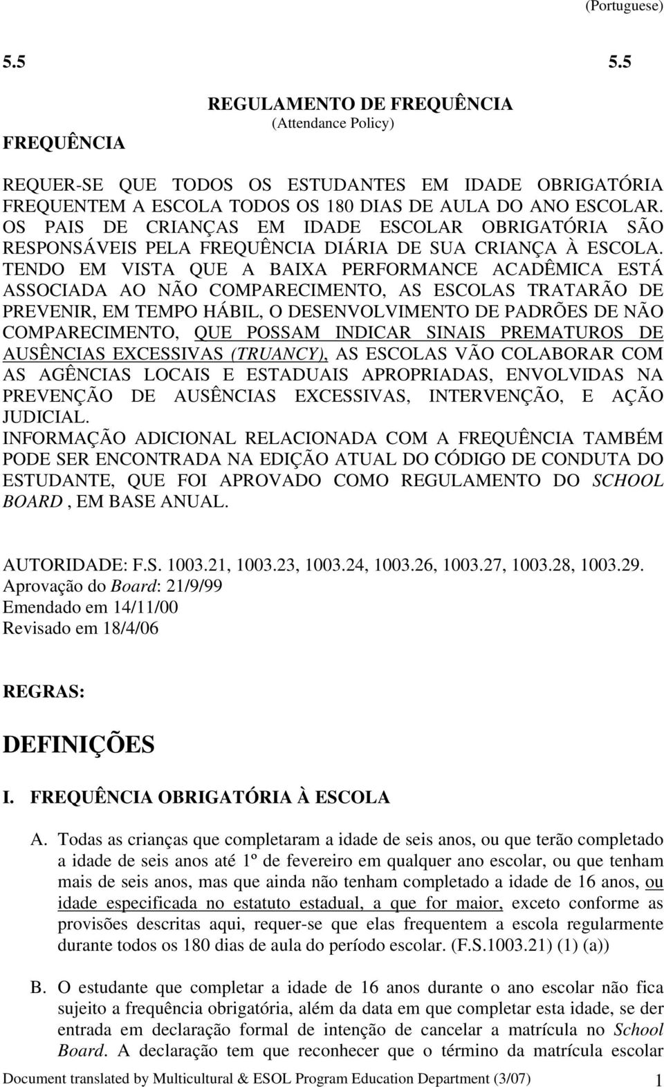 TENDO EM VISTA QUE A BAIXA PERFORMANCE ACADÊMICA ESTÁ ASSOCIADA AO NÃO COMPARECIMENTO, AS ESCOLAS TRATARÃO DE PREVENIR, EM TEMPO HÁBIL, O DESENVOLVIMENTO DE PADRÕES DE NÃO COMPARECIMENTO, QUE POSSAM