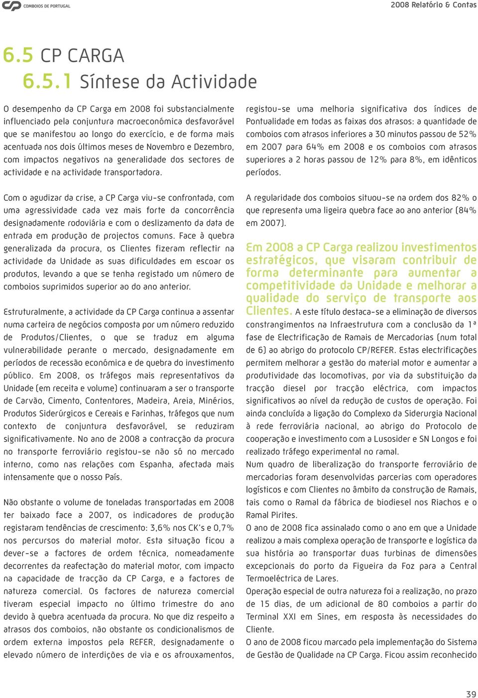 Com o agudizar da crise, a CP Carga viu-se confrontada, com uma agressividade cada vez mais forte da concorrência designadamente rodoviária e com o deslizamento da data de entrada em produção de