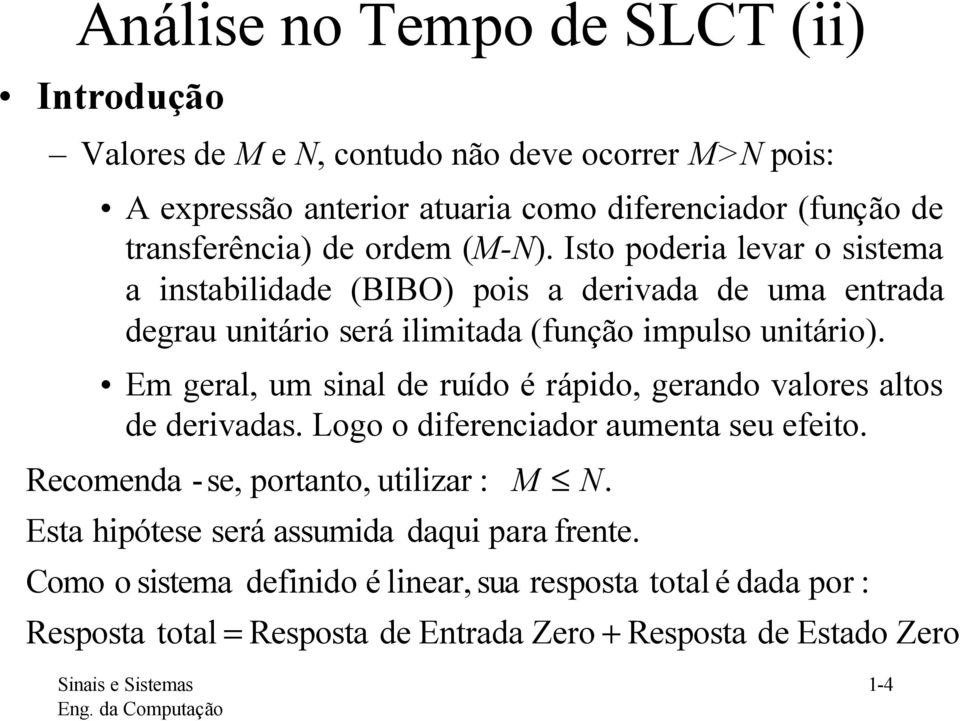 Em gral, um sinal d ruído é rápido, grando valors alos d drivadas. Logo o difrniador aumna su fio.