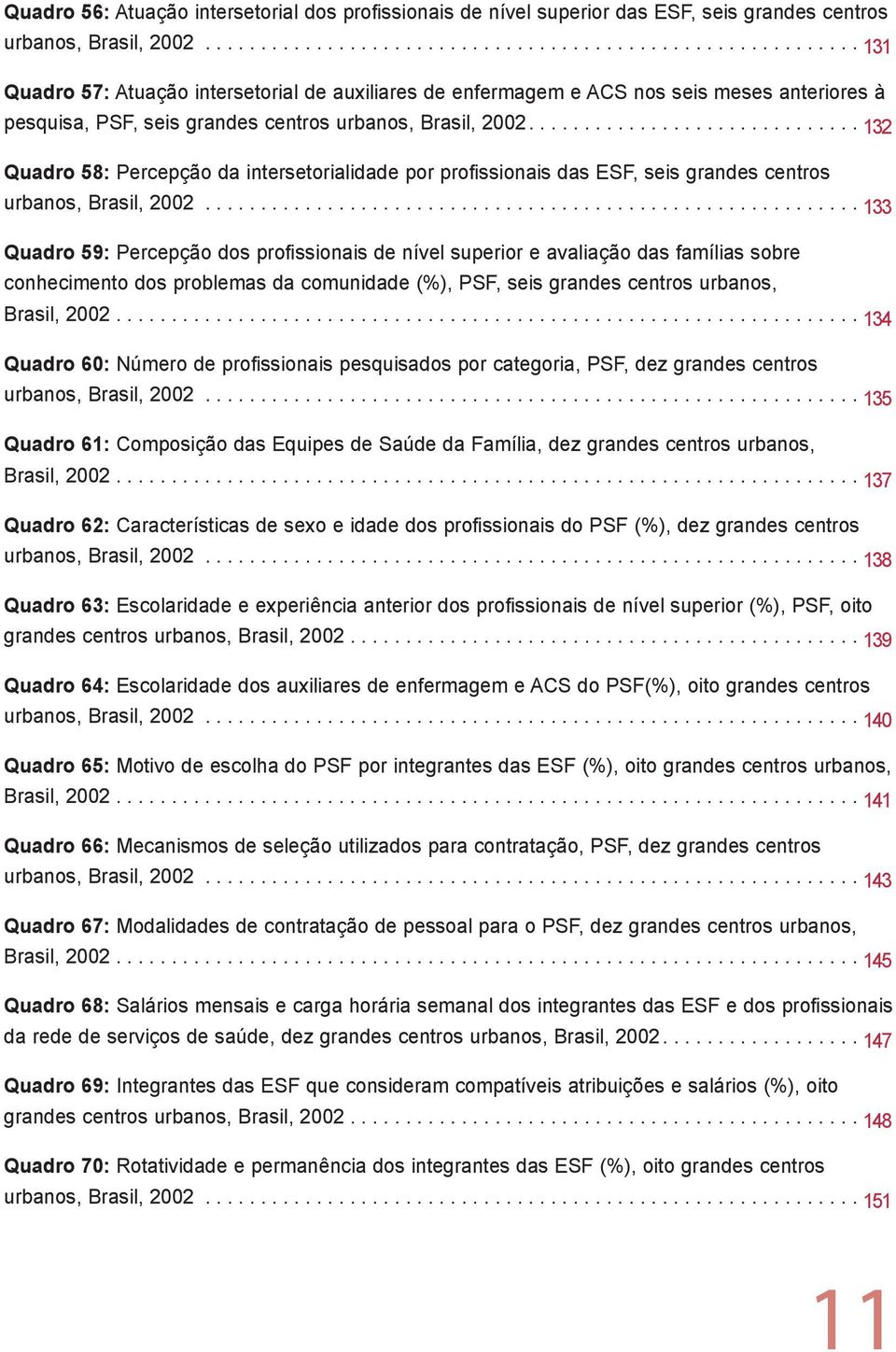 ............................ 132 Quadro 58: Percepção da intersetorialidade por profissionais das ESF, seis grandes centros urbanos, Brasil, 2002.