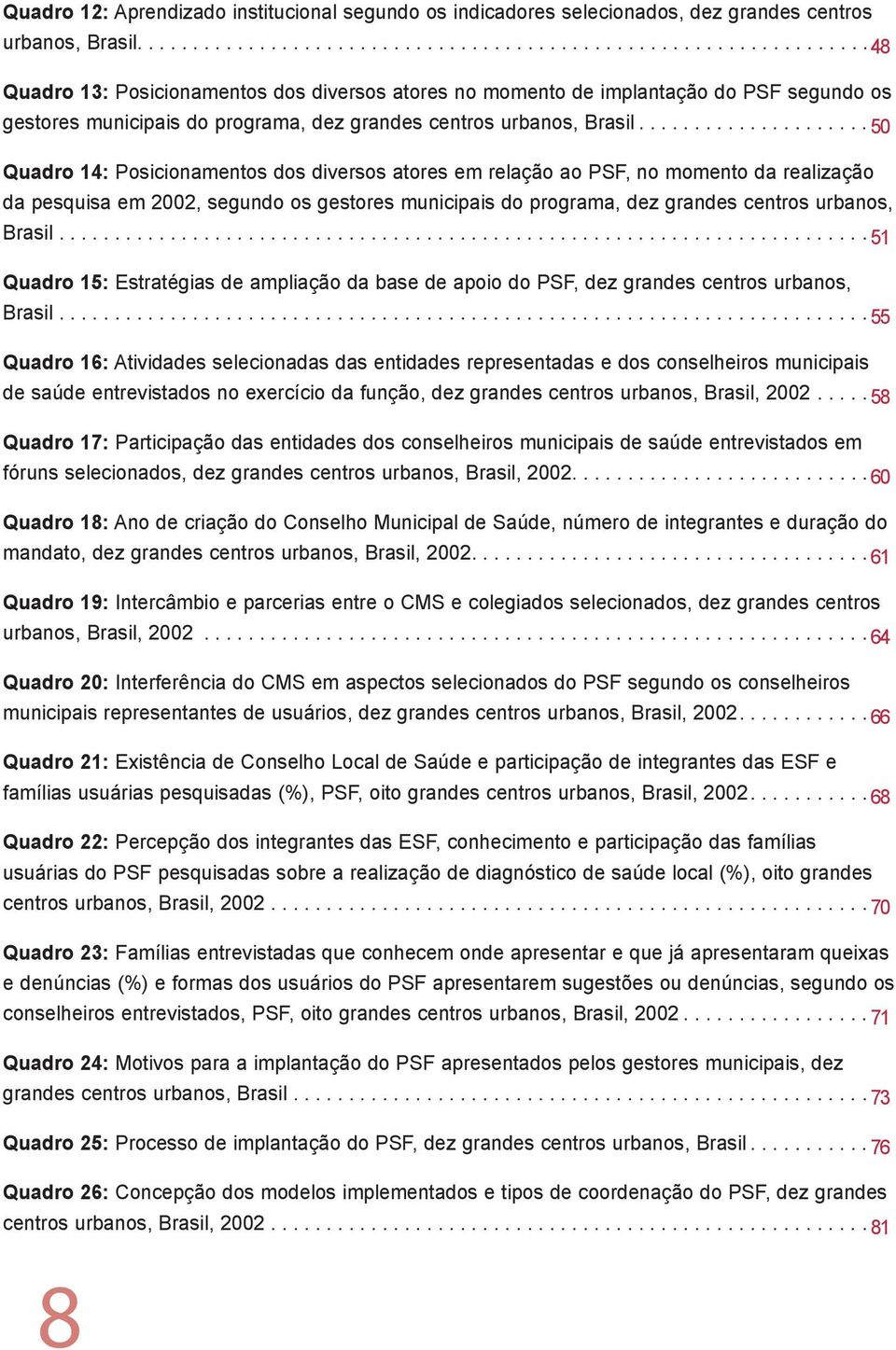 .................... 50 Quadro 14: Posicionamentos dos diversos atores em relação ao PSF, no momento da realização da pesquisa em 2002, segundo os gestores municipais do programa, dez grandes centros urbanos, Brasil.