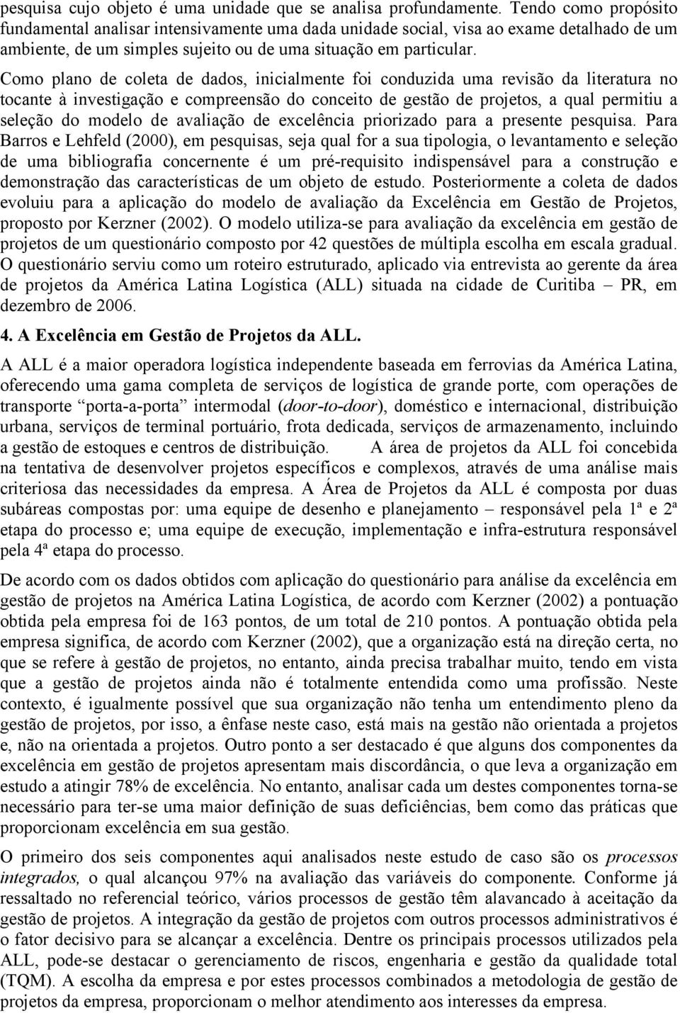 Como plano de coleta de dados, inicialmente foi conduzida uma revisão da literatura no tocante à investigação e compreensão do conceito de gestão de projetos, a qual permitiu a seleção do modelo de