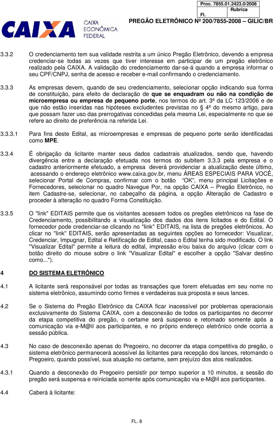 3.3 As empresas devem, quando de seu credenciamento, selecionar opção indicando sua forma de constituição, para efeito de declaração de que se enquadram ou não na condição de microempresa ou empresa