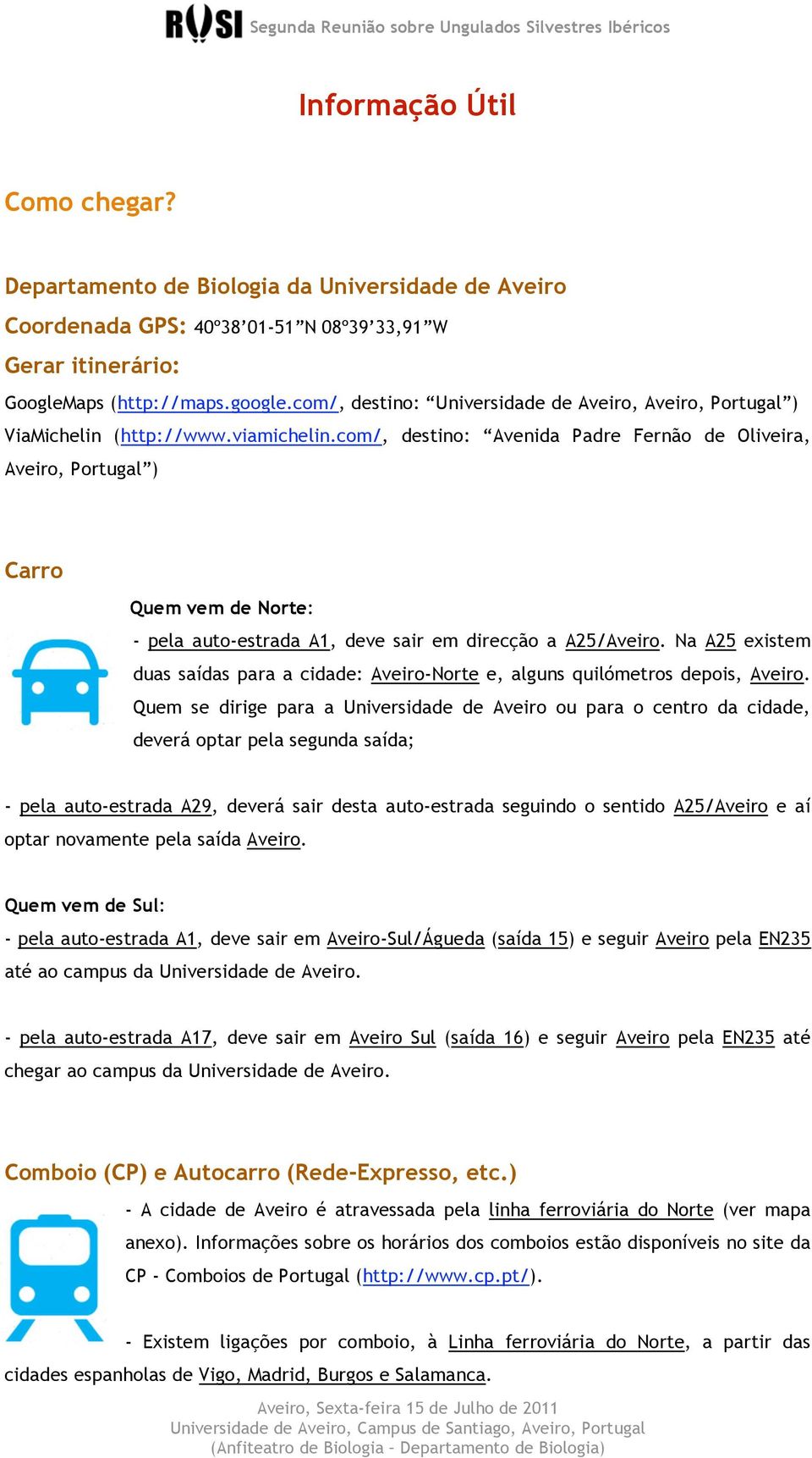 com/, destino: Avenida Padre Fernão de Oliveira, Aveiro, Portugal ) Carro Quem vem de Norte: - pela auto-estrada A1, deve sair em direcção a A25/Aveiro.