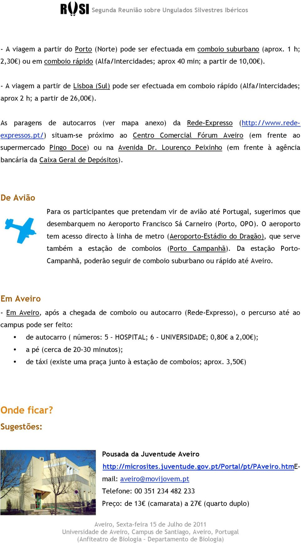 redeexpressos.pt/) situam-se próximo ao Centro Comercial Fórum Aveiro (em frente ao supermercado Pingo Doce) ou na Avenida Dr.