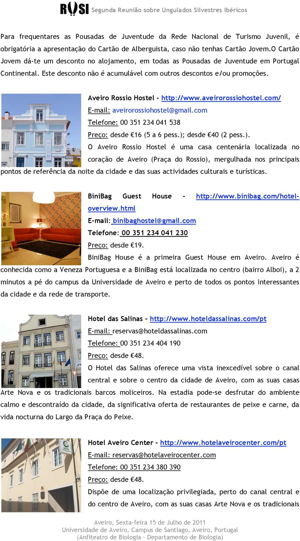 Aveiro Rossio Hostel - http://www.aveirorossiohostel.com/ E-mail: aveirorossiohostel@gmail.com Telefone: 00 351 234 041 538 Preço: desde 16 (5 a 6 pess.);