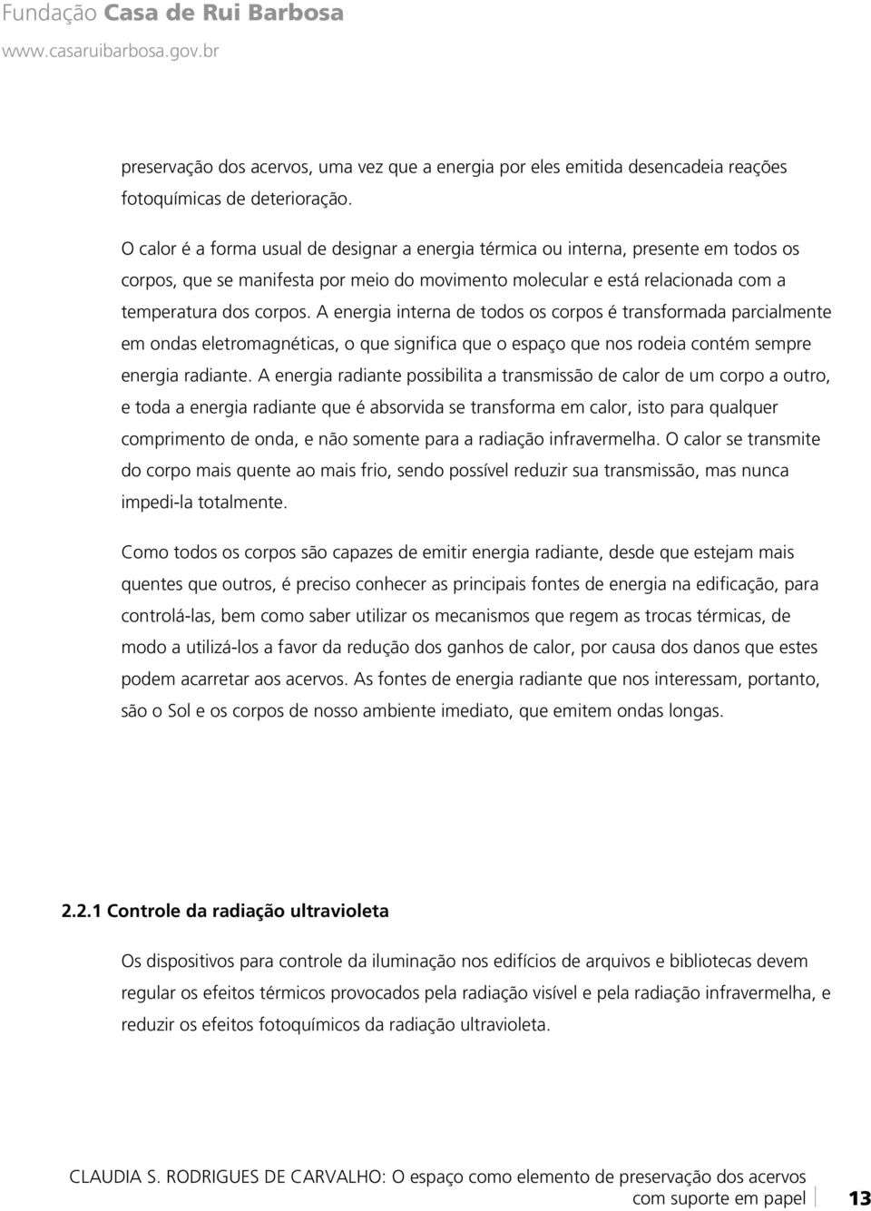 A energia interna de todos os corpos é transformada parcialmente em ondas eletromagnéticas, o que significa que o espaço que nos rodeia contém sempre energia radiante.