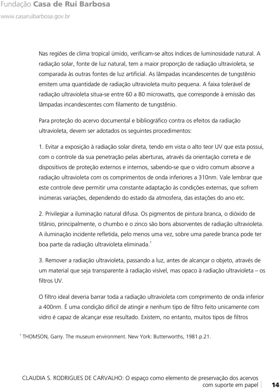 As lâmpadas incandescentes de tungstênio emitem uma quantidade de radiação ultravioleta muito pequena.