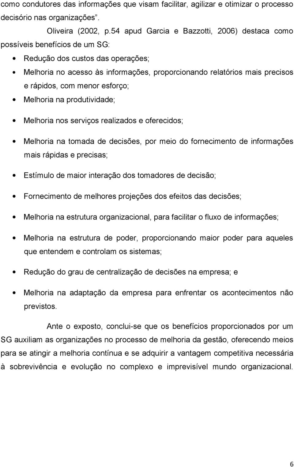 com menor esforço; Melhoria na produtividade; Melhoria nos serviços realizados e oferecidos; Melhoria na tomada de decisões, por meio do fornecimento de informações mais rápidas e precisas; Estímulo