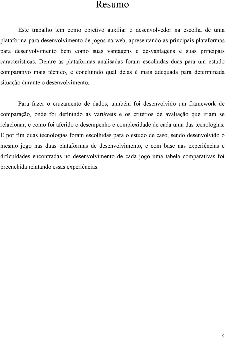 Dentre as plataformas analisadas foram escolhidas duas para um estudo comparativo mais técnico, e concluindo qual delas é mais adequada para determinada situação durante o desenvolvimento.