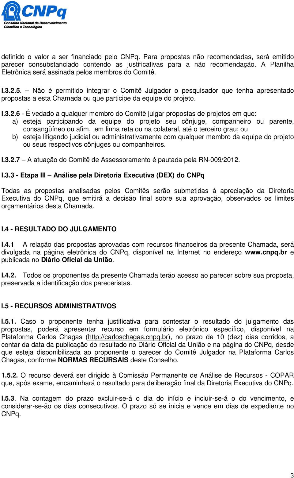 Não é permitido integrar o Comitê Julgador o pesquisador que tenha apresentado propostas a esta Chamada ou que participe da equipe do projeto. I.3.2.