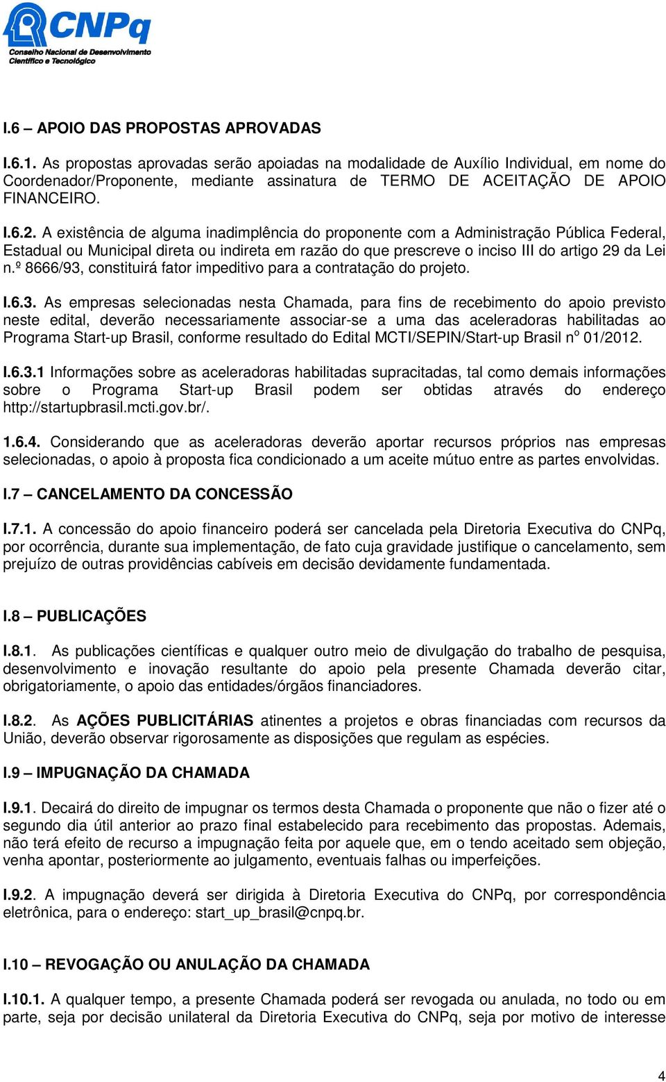 A existência de alguma inadimplência do proponente com a Administração Pública Federal, Estadual ou Municipal direta ou indireta em razão do que prescreve o inciso III do artigo 29 da Lei n.