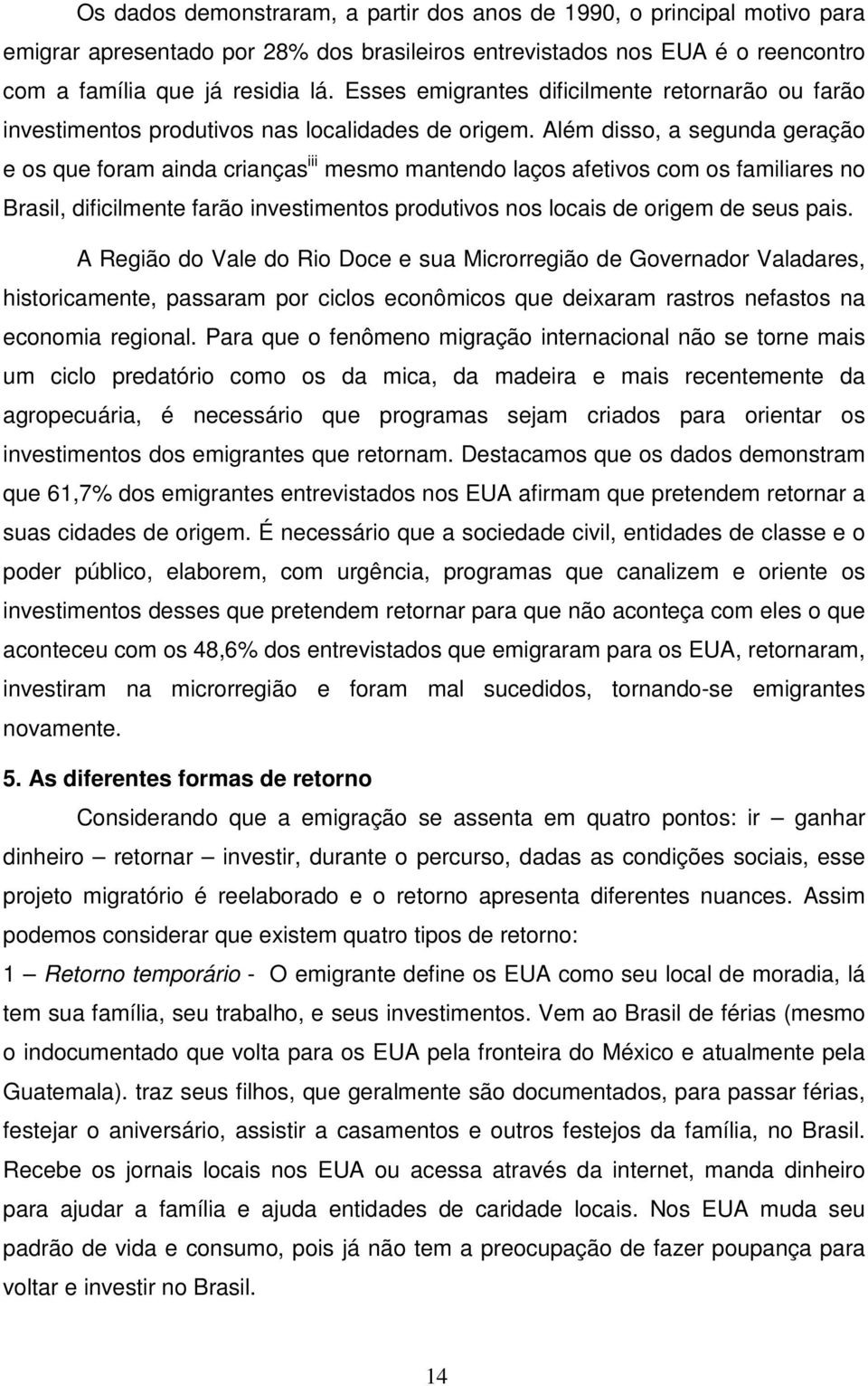 Além disso, a segunda geração e os que foram ainda crianças iii mesmo mantendo laços afetivos com os familiares no Brasil, dificilmente farão investimentos produtivos nos locais de origem de seus