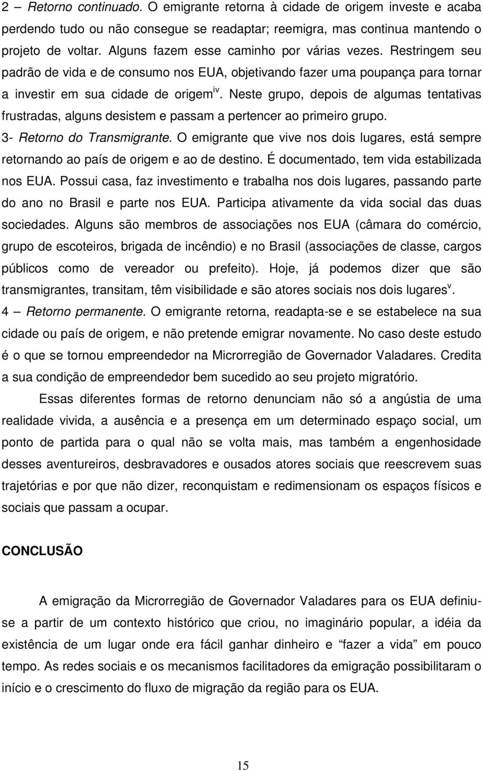 Neste grupo, depois de algumas tentativas frustradas, alguns desistem e passam a pertencer ao primeiro grupo. 3- Retorno do Transmigrante.