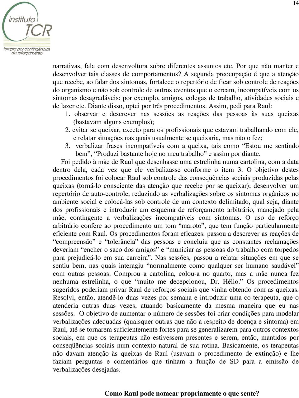 incompatíveis com os sintomas desagradáveis: por exemplo, amigos, colegas de trabalho, atividades sociais e de lazer etc. Diante disso, optei por três procedimentos. Assim, pedi para Raul: 1.