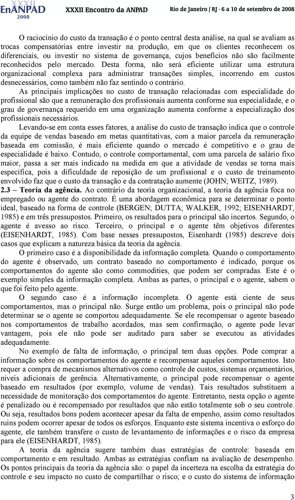 Desta forma, não será eficiente utilizar uma estrutura organizacional complexa para administrar transações simples, incorrendo em custos desnecessários, como também não faz sentindo o contrário.