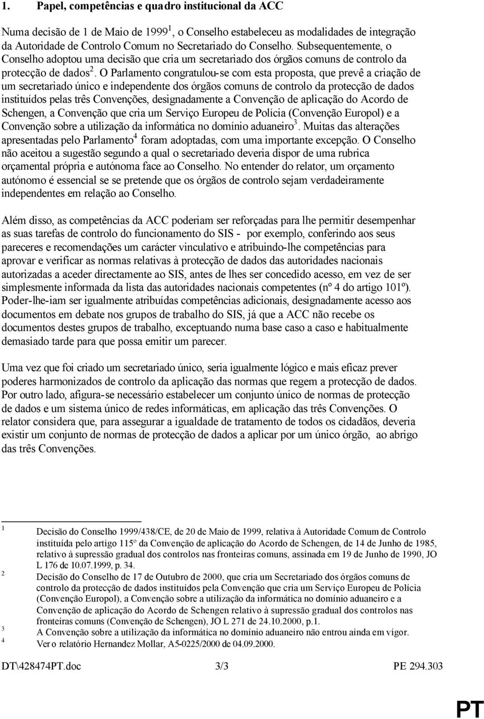 O Parlamento congratulou-se com esta proposta, que prevê a criação de um secretariado único e independente dos órgãos comuns de controlo da protecção de dados instituídos pelas três Convenções,