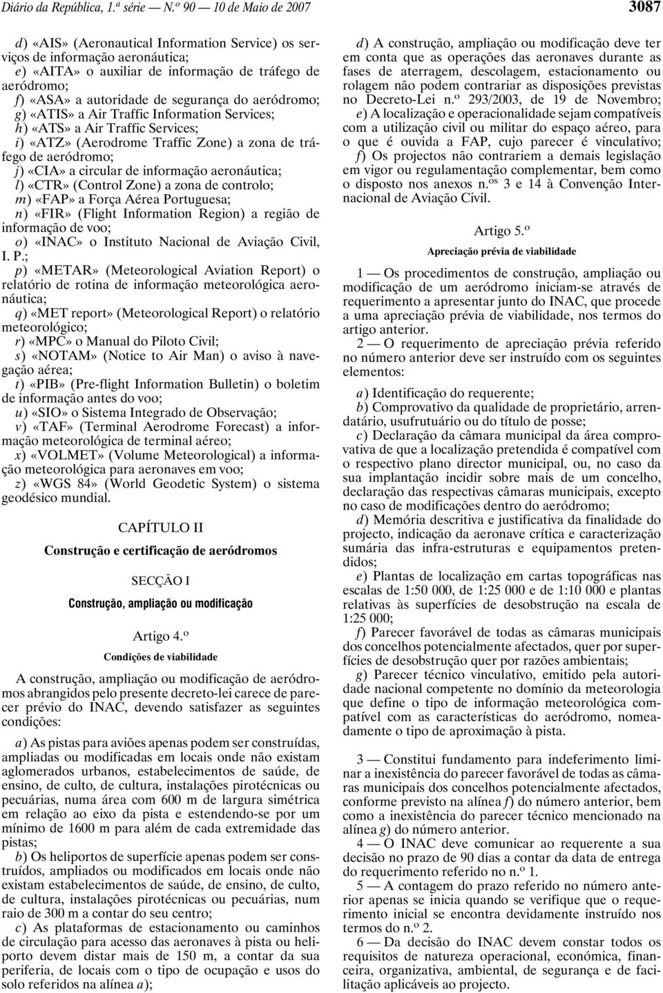 segurança do aeródromo; g) «ATIS» a Air Traffic Information Services; h) «ATS» a Air Traffic Services; i) «ATZ» (Aerodrome Traffic Zone) a zona de tráfego de aeródromo; j) «CIA» a circular de