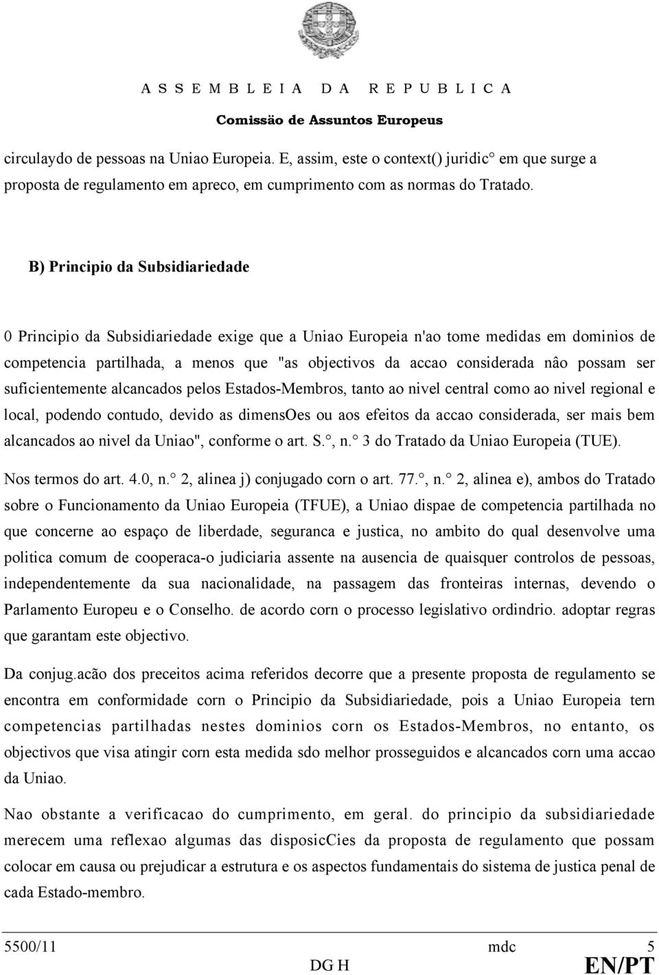 B) Principio da Subsidiariedade 0 Principio da Subsidiariedade exige que a Uniao Europeia n'ao tome medidas em dominios de competencia partilhada, a menos que "as objectivos da accao considerada nâo