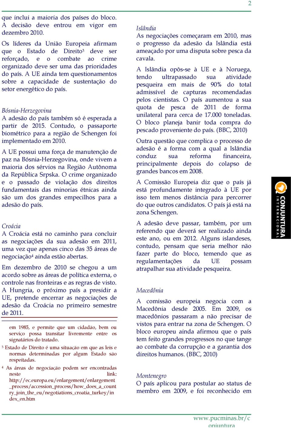 A UE ainda tem questionamentos sobre a capacidade de sustentação do setor energético do país. Bósnia-Herzegovina A adesão do país também só é esperada a partir de 2015.