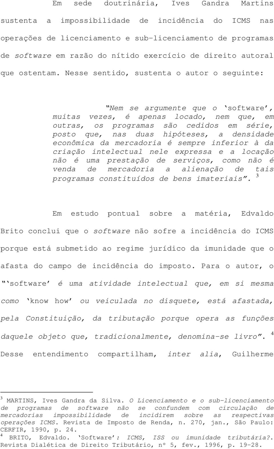 Nesse sentido, sustenta o autor o seguinte: Nem se argumente que o software, muitas vezes, é apenas locado, nem que, em outras, os programas são cedidos em série, posto que, nas duas hipóteses, a