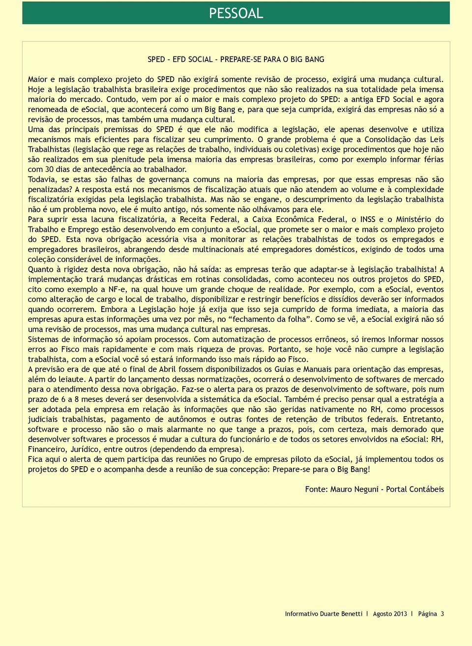 Contudo, vem por aí o maior e mais complexo projeto do SPED: a antiga EFD Social e agora renomeada de esocial, que acontecerá como um Big Bang e, para que seja cumprida, exigirá das empresas não só a