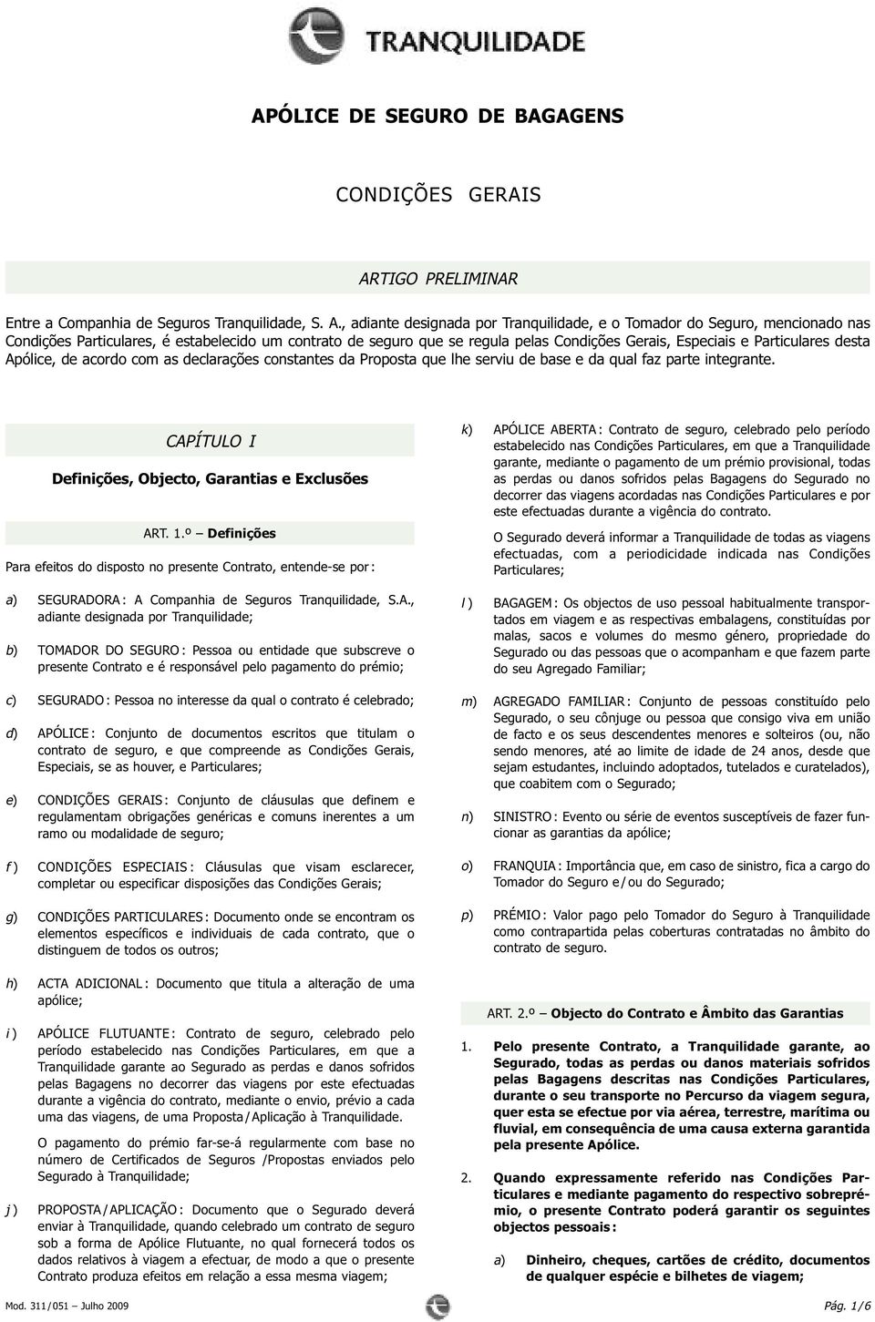 , adiante designada por Tranquilidade, e o Tomador do Seguro, mencionado nas Condições Particulares, é estabelecido um contrato de seguro que se regula pelas Condições Gerais, Especiais e