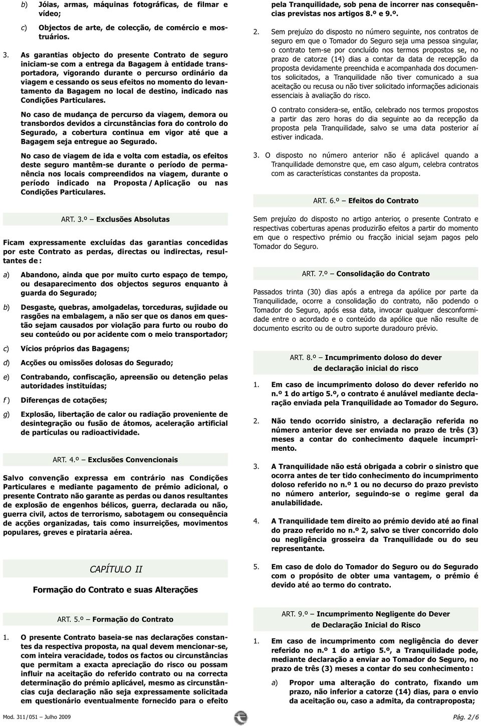 momento do levantamento da Bagagem no local de destino, indicado nas No caso de mudança de percurso da viagem, demora ou transbordos devidos a circunstâncias fora do controlo do Segurado, a cobertura