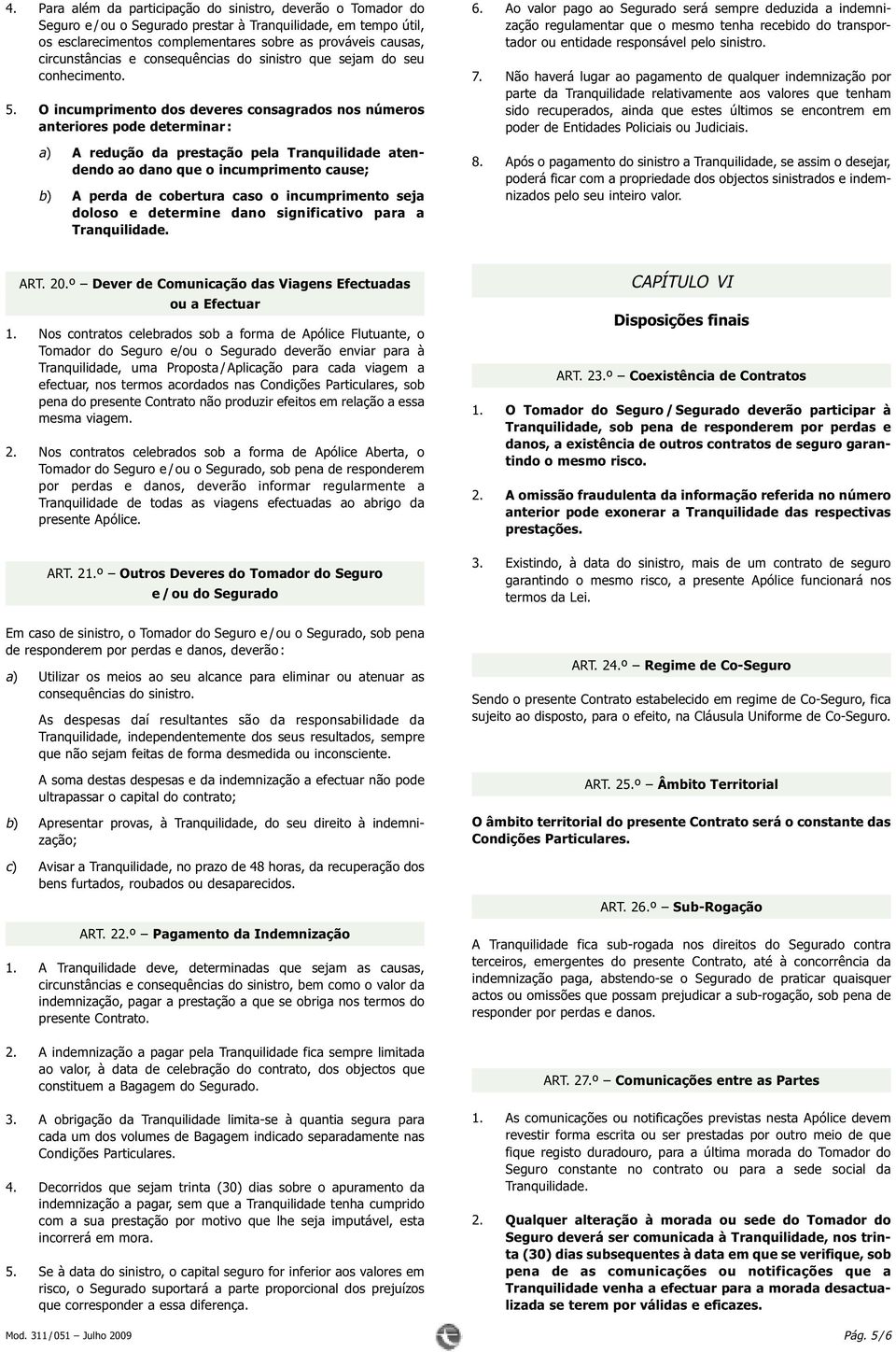 O incumprimento dos deveres consagrados nos números anteriores pode determinar : a) A redução da prestação pela Tranquilidade atendendo ao dano que o incumprimento cause; b) A perda de cobertura caso