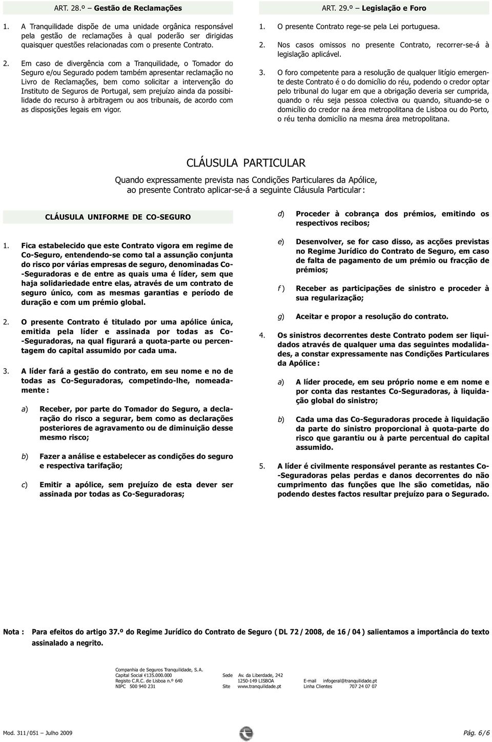 Em caso de divergência com a Tranquilidade, o Tomador do Seguro e/ou Segurado podem também apresentar reclamação no Livro de Reclamações, bem como solicitar a intervenção do Instituto de Seguros de