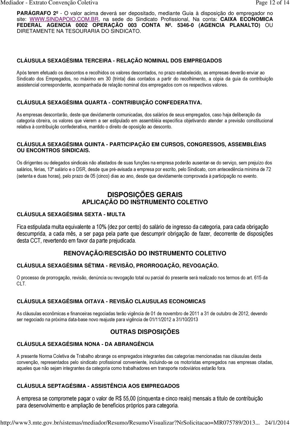 CLÁUSULA SEXAGÉSIMA TERCEIRA - RELAÇÃO NOMINAL DOS EMPREGADOS Após terem efetuado os descontos e recolhidos os valores descontados, no prazo estabelecido, as empresas deverão enviar ao Sindicato dos