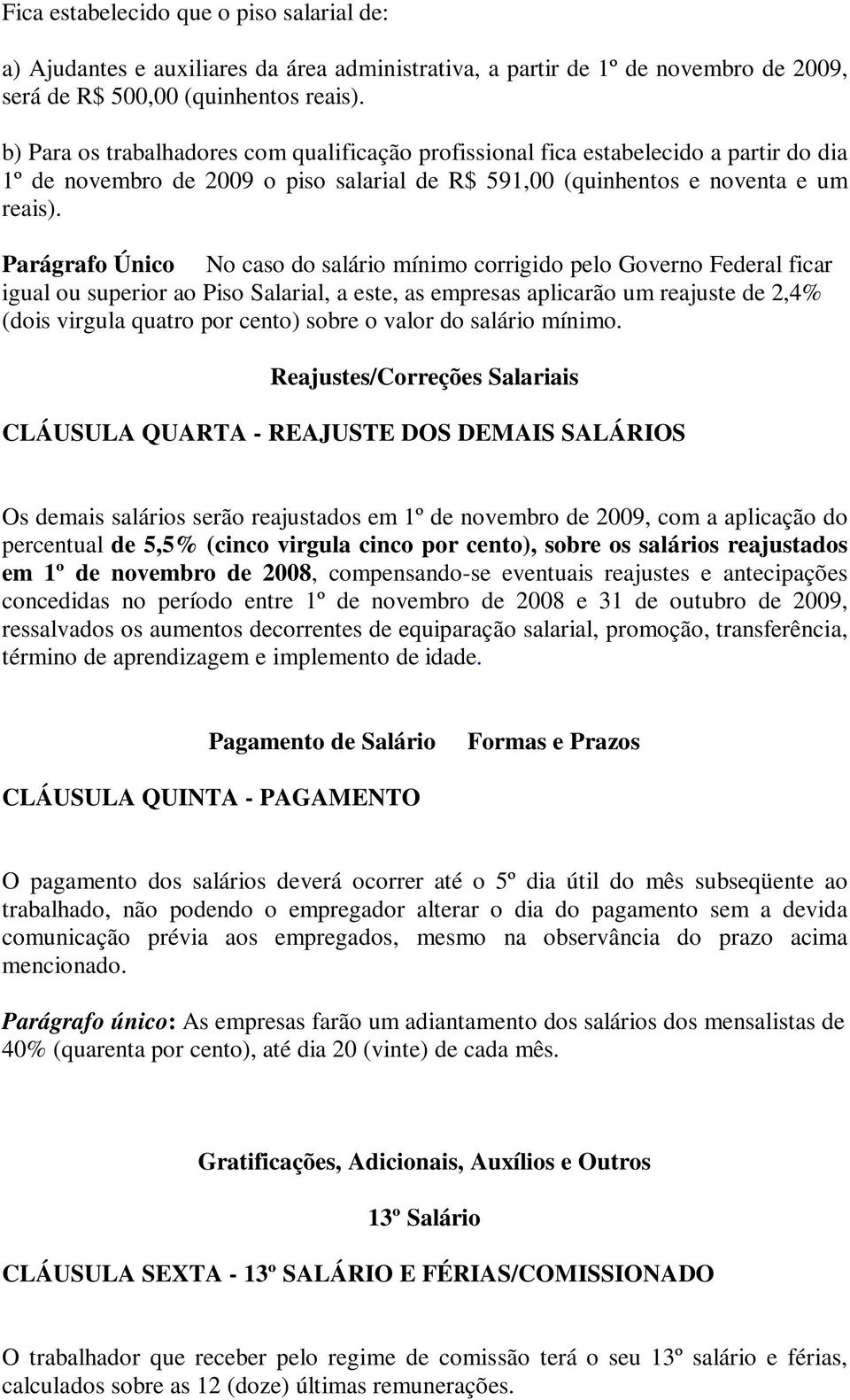 Parágrafo Único No caso do salário mínimo corrigido pelo Governo Federal ficar igual ou superior ao Piso Salarial, a este, as empresas aplicarão um reajuste de 2,4% (dois virgula quatro por cento)