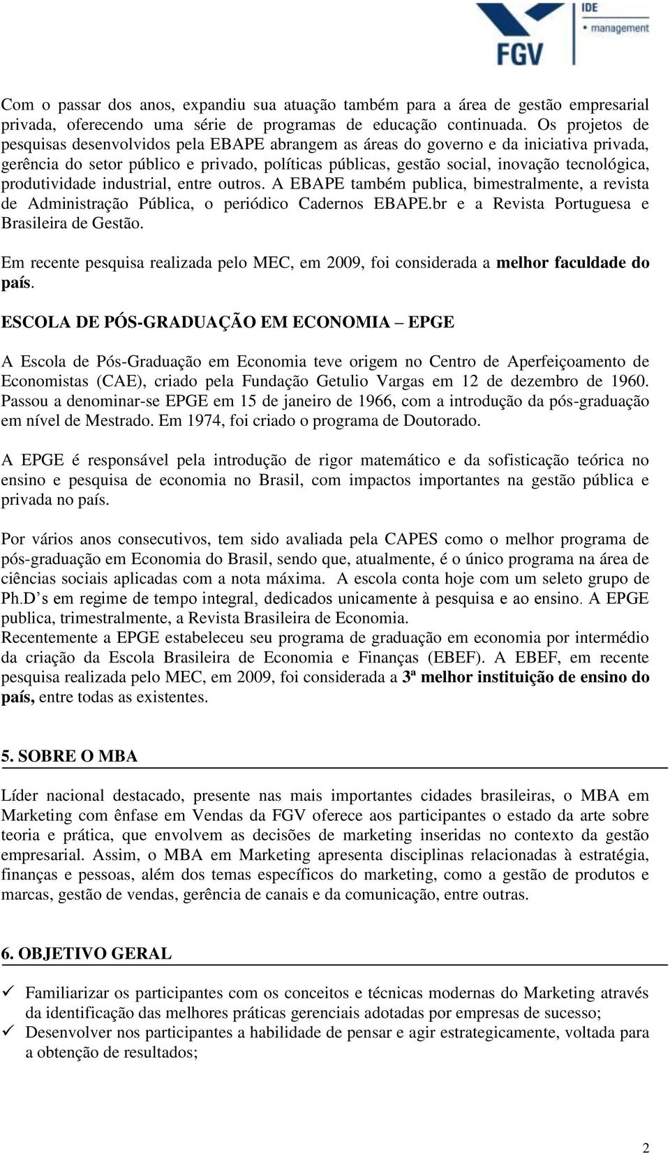 produtividade industrial, entre outros. A EBAPE também publica, bimestralmente, a revista de Administração Pública, o periódico Cadernos EBAPE.br e a Revista Portuguesa e Brasileira de Gestão.