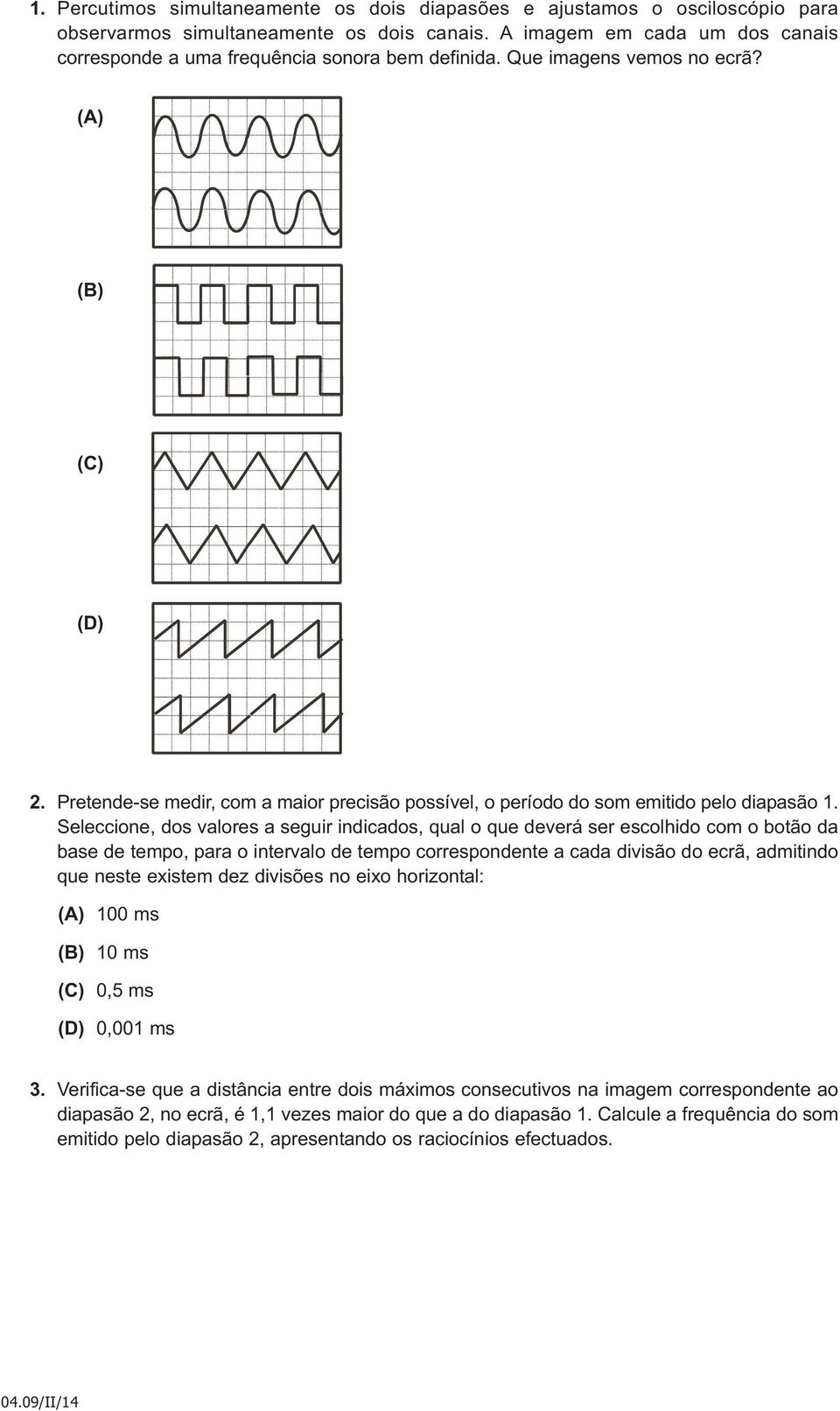 Pretende-se medir, com a maior precisão possível, o período do som emitido pelo diapasão 1.