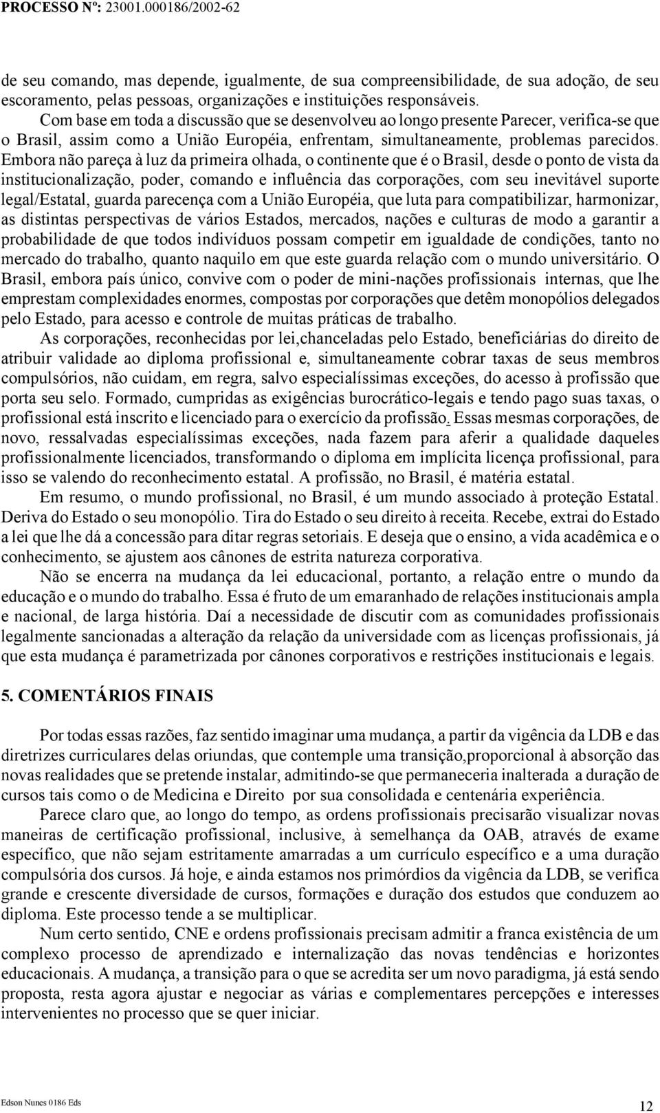 Embora não pareça à luz da primeira olhada, o continente que é o Brasil, desde o ponto de vista da institucionalização, poder, comando e influência das corporações, com seu inevitável suporte