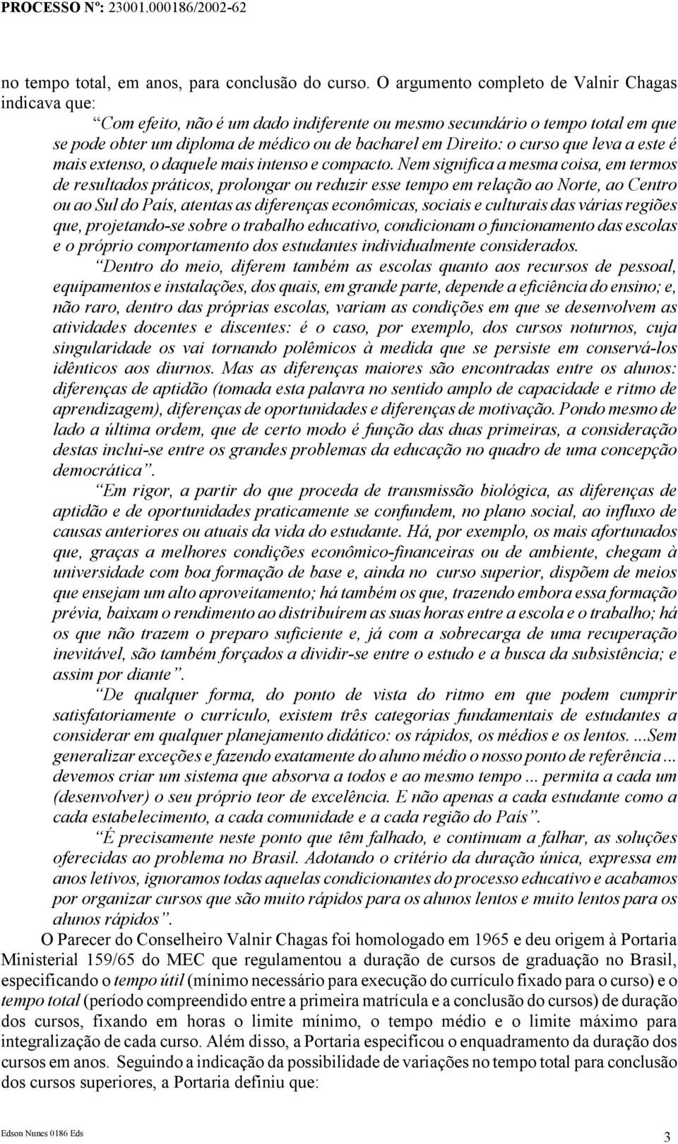 curso que leva a este é mais extenso, o daquele mais intenso e compacto.