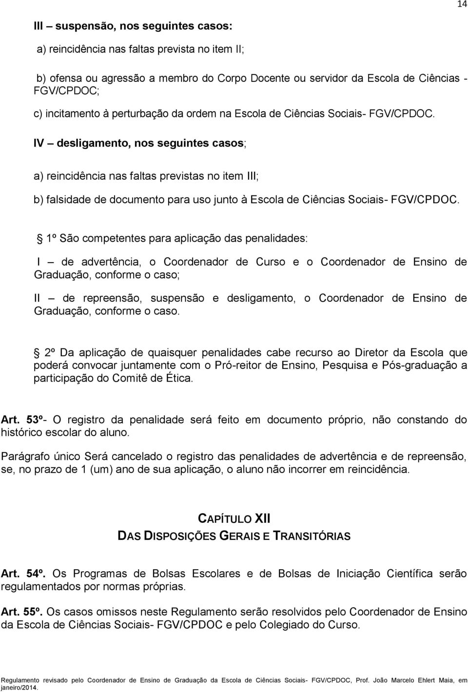 IV desligamento, nos seguintes casos; a) reincidência nas faltas previstas no item III; b) falsidade de documento para uso junto à Escola de Ciências Sociais- FGV/CPDOC.