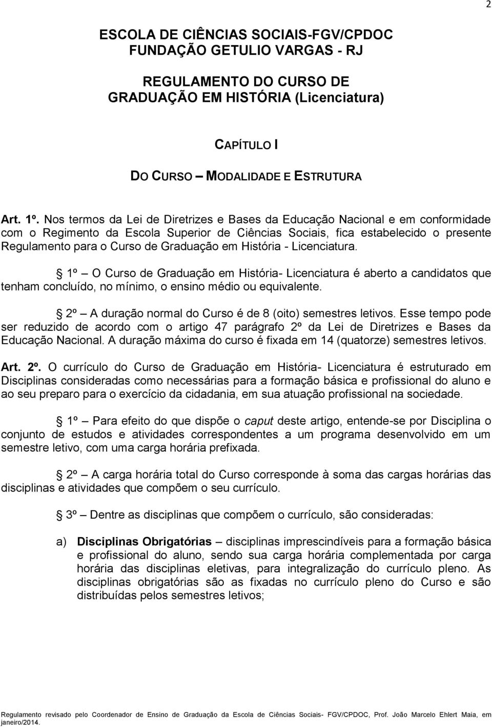 Graduação em História - Licenciatura. 1º O Curso de Graduação em História- Licenciatura é aberto a candidatos que tenham concluído, no mínimo, o ensino médio ou equivalente.