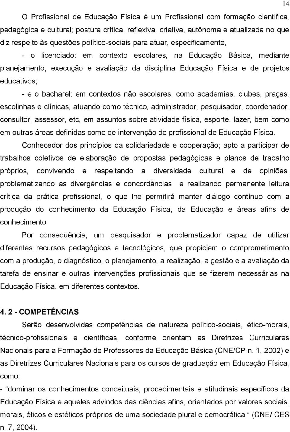 educativos; - e o bacharel: em contextos não escolares, como academias, clubes, praças, escolinhas e clínicas, atuando como técnico, administrador, pesquisador, coordenador, consultor, assessor, etc,