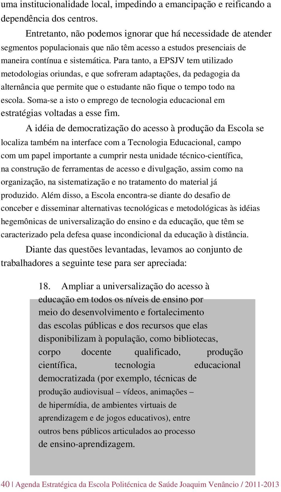 Para tanto, a EPSJV tem utilizado metodologias oriundas, e que sofreram adaptações, da pedagogia da alternância que permite que o estudante não fique o tempo todo na escola.