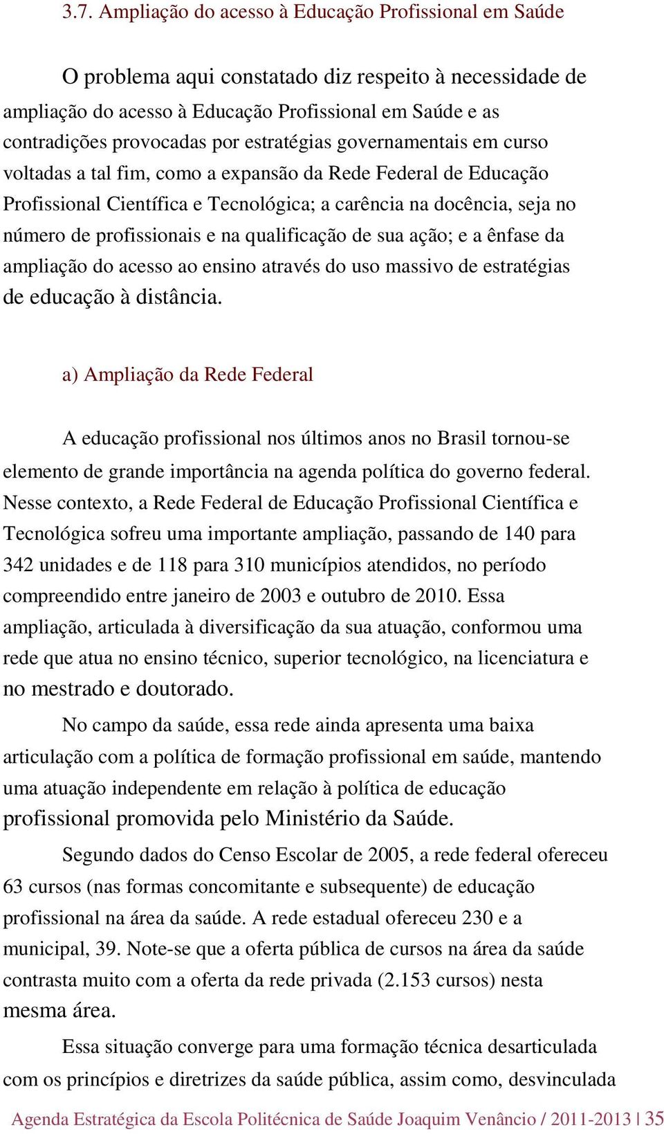 e na qualificação de sua ação; e a ênfase da ampliação do acesso ao ensino através do uso massivo de estratégias de educação à distância.