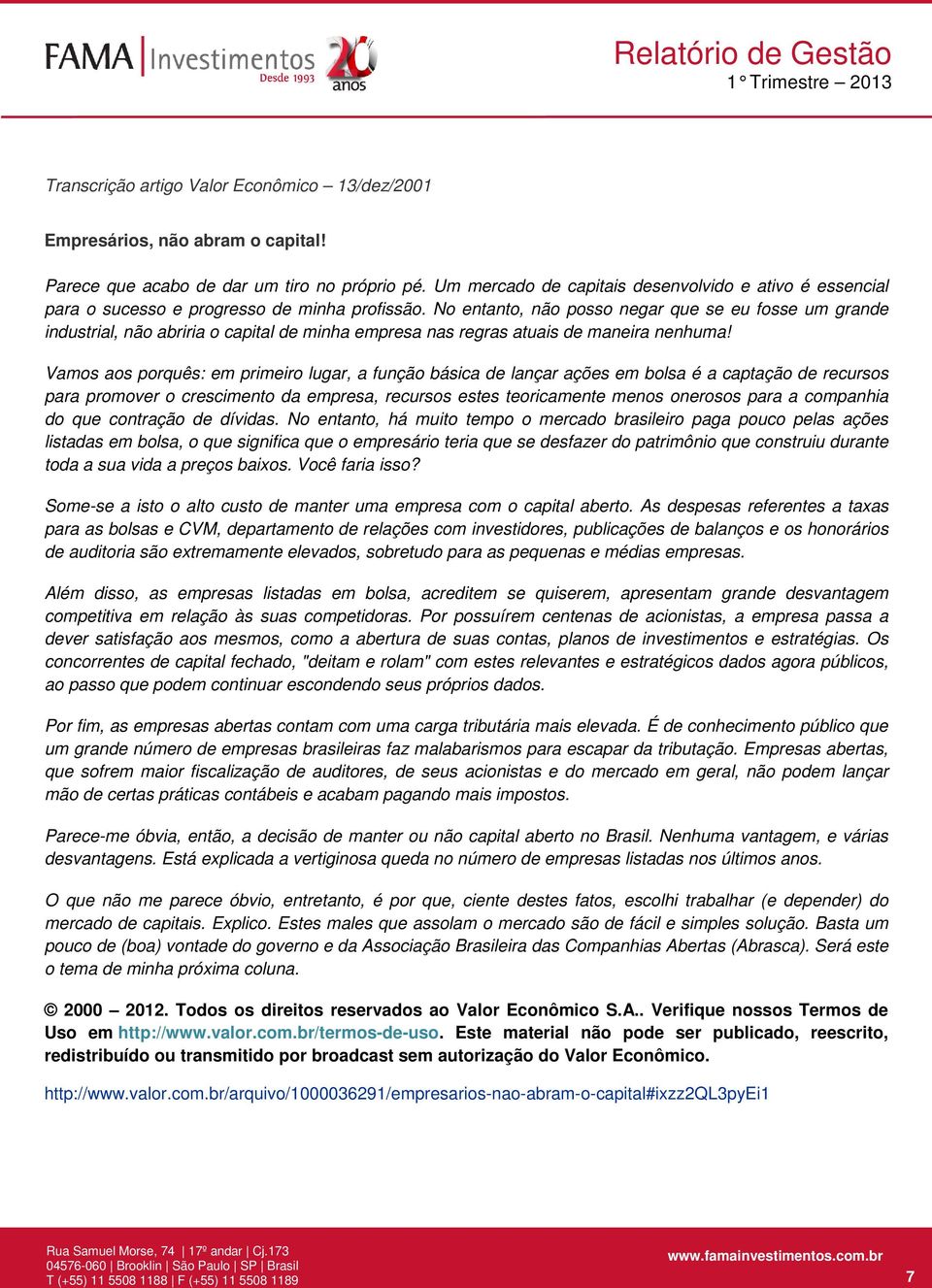 No entanto, não posso negar que se eu fosse um grande industrial, não abriria o capital de minha empresa nas regras atuais de maneira nenhuma!