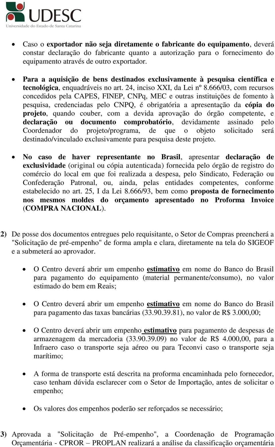 666/03, com recursos concedidos pela CAPES, FINEP, CNPq, MEC e outras instituições de fomento à pesquisa, credenciadas pelo CNPQ, é obrigatória a apresentação da cópia do projeto, quando couber, com